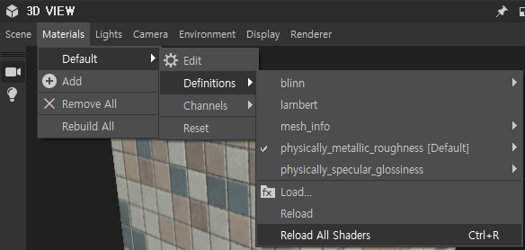 e 3D VIEW 
Scene Materials Lights 
Default 
O Add 
X Remove All 
Rebuild All 
Camera Environment 
Edit 
Definitions 
Channels 
Display Renderer 
blinn 
lambert 
mesh info 
physically_metallic_roughness [Default] 
physically_specular_glossiness 
Load... 
Reload 
Reload All Shaders 
ctrl*R 